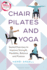 Chair Pilates and Yoga: Seated Exercises to Improve Strength, Flexibility, Balance and Posture