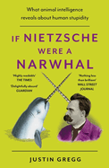 If Nietzsche Were a Narwhal: What Animal Intelligence Reveals About Human Stupidity - eye-opening and entertaining popular science