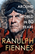 Around the World in 80 Years: Celebrating 80 Years of National Treasure and Legendary Explorer Sir Ranulph Fiennes-the Perfect Gift for Father's...Fiennes-the Perfect Gift for Father's Day