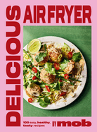 Delicious Air Fryer by Mob: 100 tasty and healthy recipes to transform your cooking and make dinner time easy