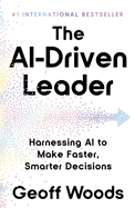 The Ai-Driven Leader: Harnessing Ai to Make Faster, Smarter Decisions
