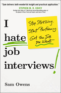 I Hate Job Interviews: Stop Stressing. Start Performing. Get the Job You Want