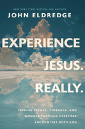 Experience Jesus--Really: Finding Refuge, Strength, and Wonder Through Everyday Encounters With God