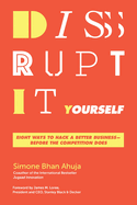 Disrupt-It-Yourself: Eight Ways to Hack a Better Business � Before the Competition Does