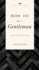 How to Be a Gentleman Revised and Expanded: a Timely Guide to Timeless Manners (a Guide to Etiquette and Skills for a Successful Life) a Perfect Gift for Men (the Gentlemanners Series)