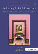 Rethinking the High Renaissance: the Culture of the Visual Arts in Early Sixteenth-Century Rome (Visual Culture in Early Modernity)