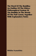 The Word of the Buddha; an Outline of the Ethico-Philosophical System of the Buddha in the Words of the Pali Canon, Together With Explanatory Notes