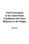 Civil Government in the United States Considered With Some Reference to Its Origins