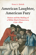 American Laughter, American Fury: Humor and the Making of a White Man's Democracy, 1750-1850