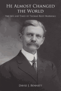 He Almost Changed the World: the Life and Times of Thomas Riley Marshall