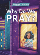Why Do We Pray? : a Toddler Theology Book About Talking to God