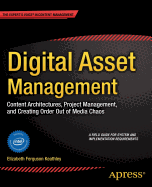 Digital Asset Management: Content Architectures, Project Management, and Creating Order out of Media Chaos