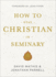 How to Stay Christian in Seminary