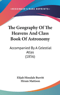 The Geography Of The Heavens And Class Book Of Astronomy: Accompanied By A Celestial Atlas (1856)