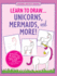 Learn to Draw...Unicorns, Mermaids & More (Easy Step-By-Step Drawing Guide)