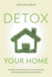 Detox Your Home: a Guide to Removing Toxins From Your Life and Bringing Health Into Your Home