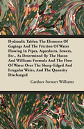 Hydraulic Tables; the Elements of Gagings and the Friction of Water Flowing in Pipes, Aqueducts, Sewers, Etc., as Determined By the Hazen and Williams Formula and the Flow of Water Over the Sharp-Edged and Irregular Weirs, and the Quantity Discharged