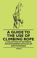 A Guide to the Use of Climbing Rope-a Collection of Historical Mountaineering Articles on Rope Technique