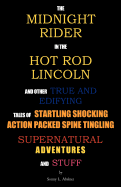 The Midnight Rider in the Hot Rod Lincoln and Other True and Edifying Tales of Startling Shocking Action Packed Spine Tingling Supernatural Adventures and Stuff