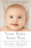 Your Baby, Your Way: Taking Charge of Your Pregnancy, Childbirth, and Parenting Decisions for a Happier, Healthier Family
