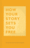 How Your Story Sets You Free: (Business and Communication Books, Public Speaking Reference Book, Leadership Books, Inspirational Guides) (the How Series)
