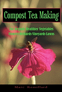 Compost Tea Making: for Organic Healthier Vegetables, Flowers, Orchards, Vineyards, Lawns