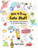 How to Draw Cute Stuff: Draw Anything and Everything in the Cutest Style Ever!