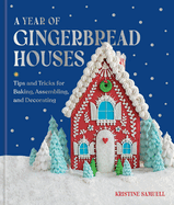 A Year of Gingerbread Houses Tips and Tricks for Baking, Assembling, and Decorating