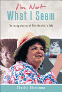 I'M Not What I Seem: the Many Stories of Rita Macneil's Life