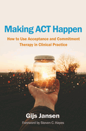 Making Act Happen: How to Use Acceptance and Commitment Therapy in Clinical Practice