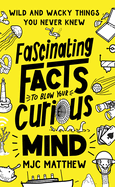 Fascinating Facts to Blow Your Curious Mind: Wild and Wacky Things You Never Knew (Interesting and Weird Facts About History, Science, Animals, Food, and More; Trivia Book for Adults and Kids)