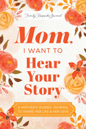 Mom, I Want to Hear Your Story: a Mother's Guided Journal to Share Her Life & Her Love (Hear Your Story Books)