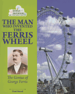 The Man Who Invented the Ferris Wheel: the Genius of George Ferris (Genius Inventors and Their Great Ideas)