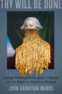 Thy Will Be Done: George Washington's Legacy of Slavery and the Fight for American Memory