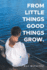 From Little Things Good Things Grow