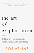 The Art of Explanation: How to Communicate With Clarity and Confidence
