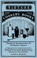Chemical Examination of Alcoholic Liquors-a Manual of the Constituents of the Distilled Spirits and Fermented Liquors of Commerce, and Their Qualitative and Quantitative Determination