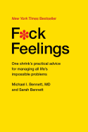F*Ck Feelings: One Shrink's Practical Advice for Managing All Life's Impossible Problems