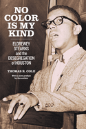 No Color is My Kind: Eldrewey Stearns and the Desegregation of Houston (Jack and Doris Smothers Series in Texas History, Life, and Culture)