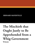 The Mischiefs That Ought Justly to Be Apprehended from a Whig-Government