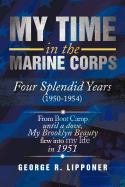 My Time in the Marine Corps: Four Splendid Years, 1950-1954 Four Proud Years When a Dove My Brooklyn Beauty, Flew Into My Life in 1951