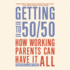 Getting to 50/50: How Working Parents Can Have It All