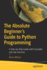 The Absolute Beginner's Guide to Python Programming: a Step-By-Step Guide With Examples and Lab Exercises