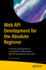 Web API Development for the Absolute Beginner: A Step-By-Step Approach to Learning the Fundamentals of Web API Development with .Net 7