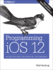 Programming Ios 12: Dive Deep Into Views, View Controllers, and Frameworks