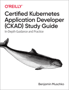 Certified Kubernetes Application Developer (Ckad) Study Guide: in-Depth Guidance and Practice
