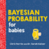Bayesian Probability for Babies: a Stem and Math Gift for Toddlers, Babies, and Math Lovers From the #1 Science Author for Kids (Baby University)