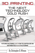 3d Printing: the Next Technology Gold Rush-Future Factories and How to Capitalize on Distributed Manufacturing