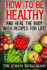How to Be Healthy and Heal the Body With Recipes for Life