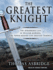 The Greatest Knight: the Remarkable Life of William Marshal, the Power Behind Five English Thrones